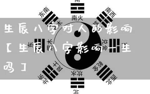 生辰八字对人的影响【生辰八字影响一生吗】_https://www.nbtfsb.com_生肖星座_第1张