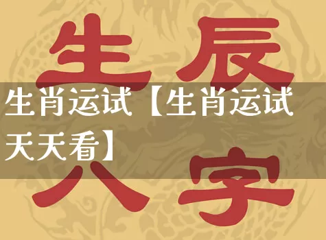生肖运试【生肖运试天天看】_https://www.nbtfsb.com_道源国学_第1张