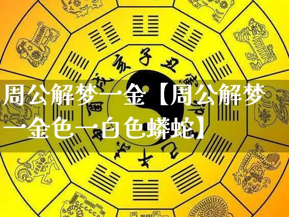 周公解梦一金【周公解梦一金色一白色蟒蛇】_https://www.nbtfsb.com_周公解梦_第1张