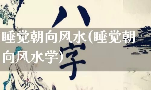 睡觉朝向风水(睡觉朝向风水学)_https://www.nbtfsb.com_道源国学_第1张