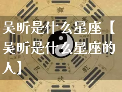 吴昕是什么星座【吴昕是什么星座的人】_https://www.nbtfsb.com_道源国学_第1张