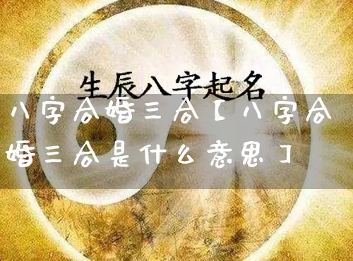 八字合婚三合【八字合婚三合是什么意思】_https://www.nbtfsb.com_道源国学_第1张