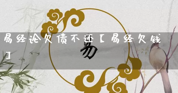 易经论欠债不还【易经欠钱】_https://www.nbtfsb.com_五行风水_第1张