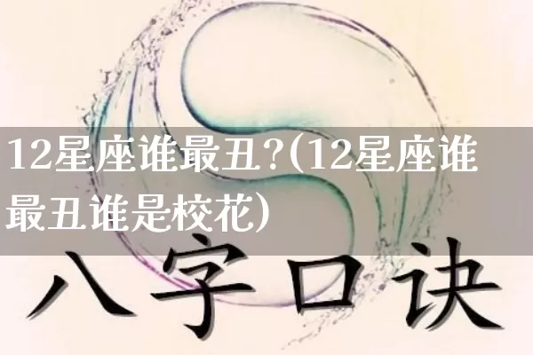 12星座谁最丑?(12星座谁最丑谁是校花)_https://www.nbtfsb.com_五行风水_第1张