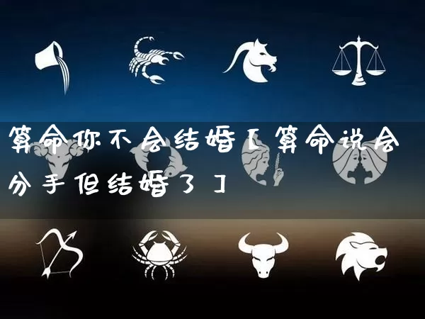 算命你不会结婚【算命说会分手但结婚了】_https://www.nbtfsb.com_易经起名_第1张