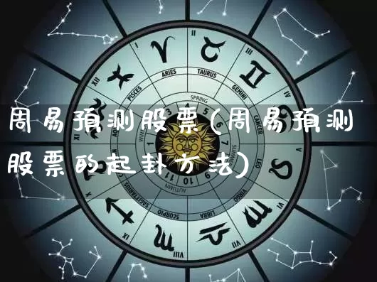 周易预测股票(周易预测股票的起卦方法)_https://www.nbtfsb.com_国学动态_第1张
