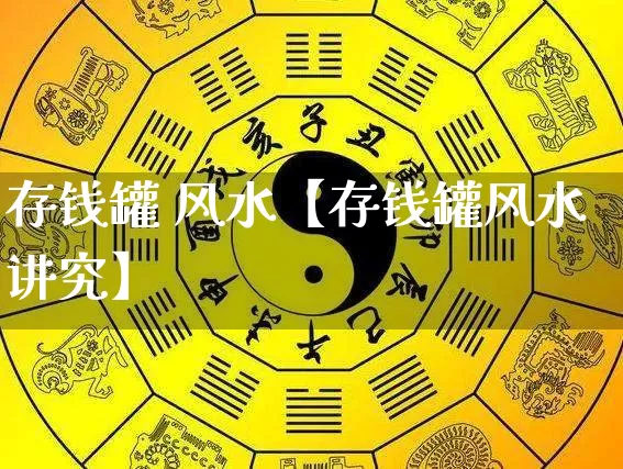 存钱罐 风水【存钱罐风水讲究】_https://www.nbtfsb.com_周公解梦_第1张