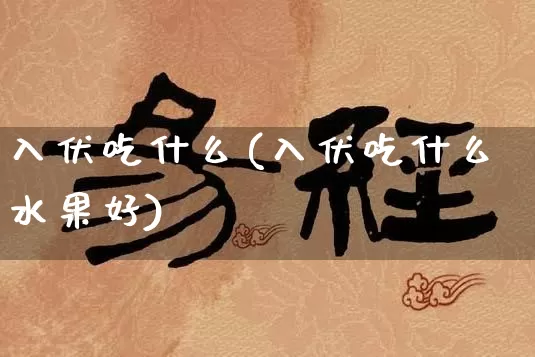 入伏吃什么(入伏吃什么水果好)_https://www.nbtfsb.com_国学动态_第1张