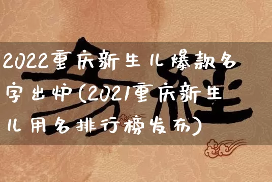 2022重庆新生儿爆款名字出炉(2021重庆新生儿用名排行榜发布)_https://www.nbtfsb.com_易经起名_第1张