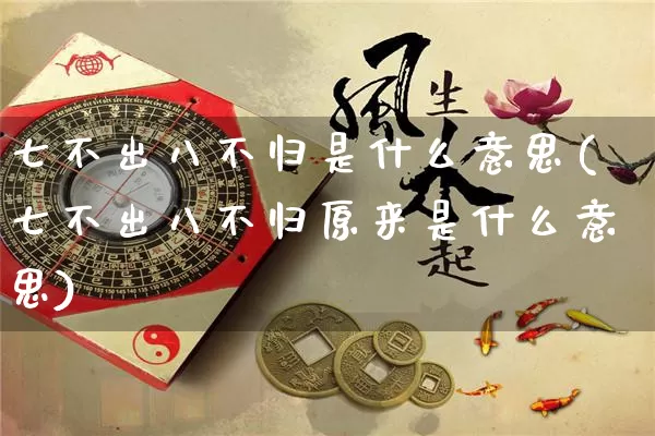 七不出八不归是什么意思(七不出八不归原来是什么意思)_https://www.nbtfsb.com_易经起名_第1张