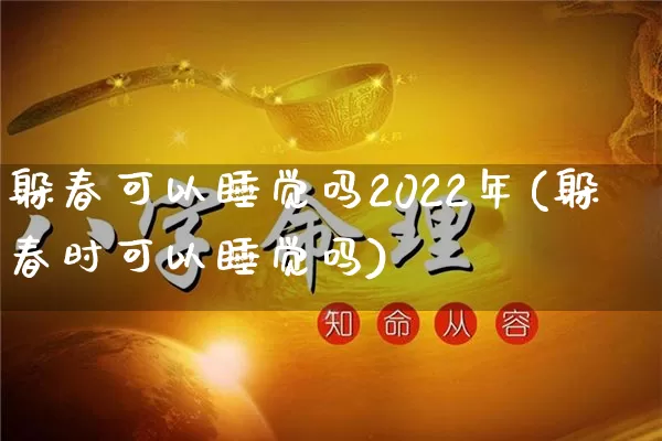 躲春可以睡觉吗2022年(躲春时可以睡觉吗)_生肖星座_第1张_易东行 躲春可以睡觉吗2022年(躲春时可以睡觉吗)_https://www.nbtfsb.com_生肖星座_第1张