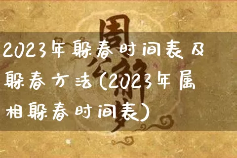 2023年躲春时间表及躲春方法(2023年属相躲春时间表)_https://www.nbtfsb.com_五行风水_第1张
