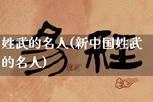 姓武的名人(新中国姓武的名人)_https://www.nbtfsb.com_易经起名_第1张