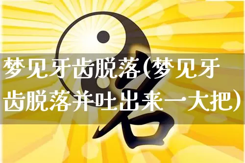 梦见牙齿脱落(梦见牙齿脱落并吐出来一大把)_https://www.nbtfsb.com_国学动态_第1张