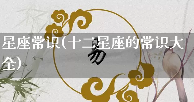 星座常识(十二星座的常识大全)_https://www.nbtfsb.com_周公解梦_第1张