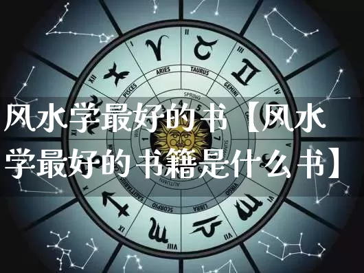 风水学最好的书【风水学最好的书籍是什么书】_https://www.nbtfsb.com_生肖星座_第1张