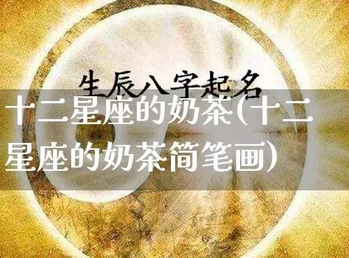 十二星座的奶茶(十二星座的奶茶简笔画)_生肖星座_第1张_易东行 十二星座的奶茶(十二星座的奶茶简笔画)_https://www.nbtfsb.com_生肖星座_第1张