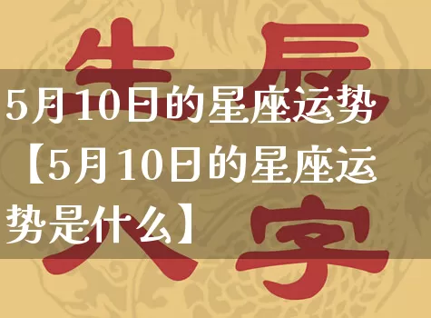 5月10日的星座运势【5月10日的星座运势是什么】_https://www.nbtfsb.com_八字算命_第1张