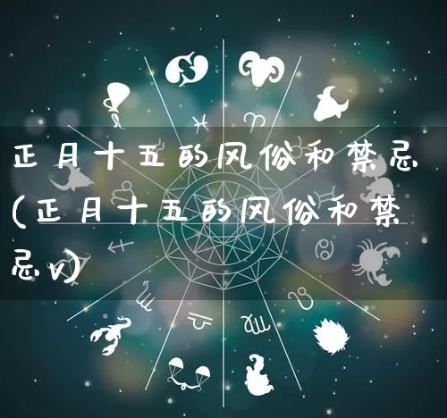 正月十五的风俗和禁忌(正月十五的风俗和禁忌v)_https://www.nbtfsb.com_生肖星座_第1张