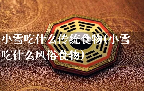 小雪吃什么传统食物(小雪吃什么风俗食物)_https://www.nbtfsb.com_五行风水_第1张