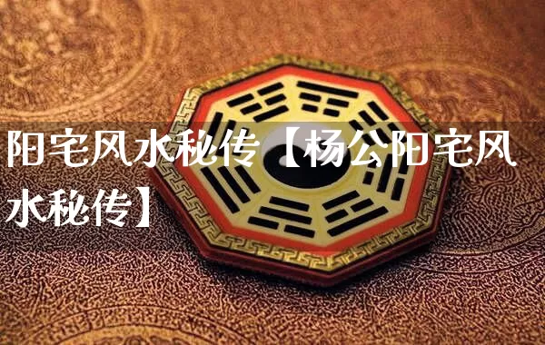 阳宅风水秘传【杨公阳宅风水秘传】_https://www.nbtfsb.com_八字算命_第1张