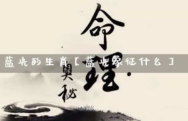 蓝光的生肖【蓝光象征什么】_https://www.nbtfsb.com_生肖星座_第1张