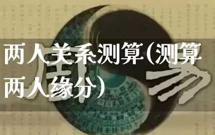 两人关系测算(测算两人缘分)_生肖星座_第1张_易东行 两人关系测算(测算两人缘分)_https://www.nbtfsb.com_生肖星座_第1张