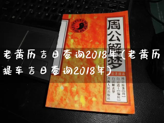 老黄历吉日查询2018年(老黄历提车吉日查询2018年)_https://www.nbtfsb.com_周公解梦_第1张