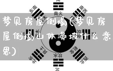 梦见房屋倒塌(梦见房屋倒塌山体滑坡什么意思)_五行风水_第1张_易东行 梦见房屋倒塌(梦见房屋倒塌山体滑坡什么意思)_https://www.nbtfsb.com_五行风水_第1张