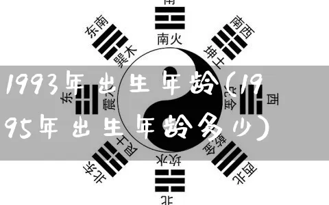 1993年出生年龄(1995年出生年龄多少)_https://www.nbtfsb.com_道源国学_第1张