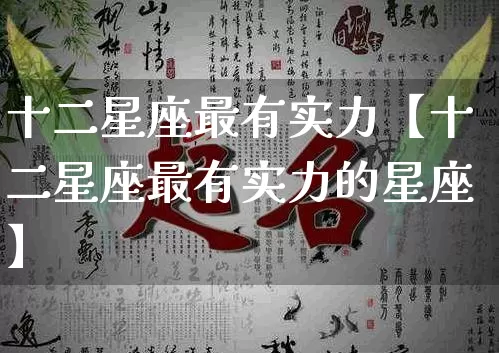 十二星座最有实力【十二星座最有实力的星座】_https://www.nbtfsb.com_五行风水_第1张