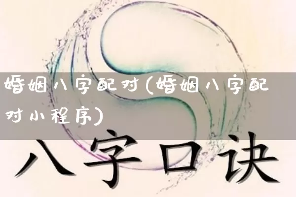婚姻八字配对(婚姻八字配对小程序)_https://www.nbtfsb.com_国学动态_第1张