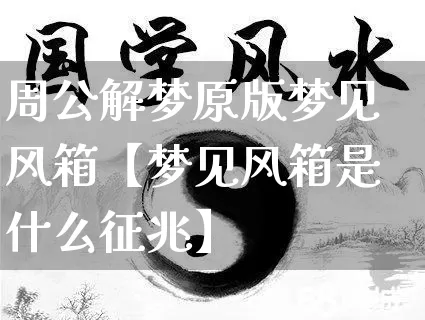 周公解梦原版梦见风箱【梦见风箱是什么征兆】_https://www.nbtfsb.com_周公解梦_第1张