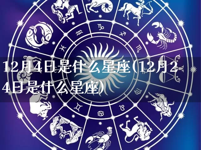 12月4日是什么星座(12月24日是什么星座)_https://www.nbtfsb.com_五行风水_第1张