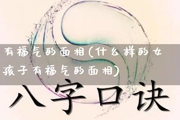 有福气的面相(什么样的女孩子有福气的面相)_https://www.nbtfsb.com_五行风水_第1张