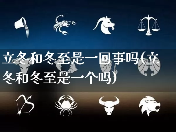 立冬和冬至是一回事吗(立冬和冬至是一个吗)_五行风水_第1张_易东行 立冬和冬至是一回事吗(立冬和冬至是一个吗)_https://www.nbtfsb.com_五行风水_第1张