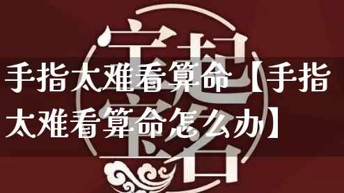手指太难看算命【手指太难看算命怎么办】_https://www.nbtfsb.com_道源国学_第1张