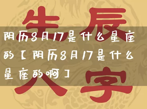 阴历8月17是什么星座的【阴历8月17是什么星座的啊】_https://www.nbtfsb.com_道源国学_第1张