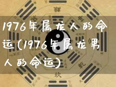 1976年属龙人的命运(1976年属龙男人的命运)_https://www.nbtfsb.com_道源国学_第1张