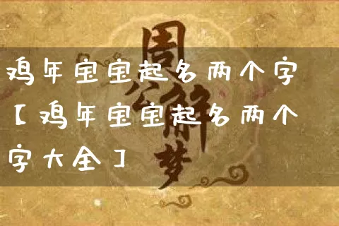 鸡年宝宝起名两个字【鸡年宝宝起名两个字大全】_https://www.nbtfsb.com_八字算命_第1张