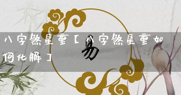 八字煞星重【八字煞星重如何化解】_https://www.nbtfsb.com_生肖星座_第1张