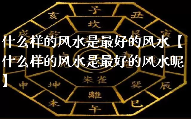 什么样的风水是最好的风水【什么样的风水是最好的风水呢】_https://www.nbtfsb.com_五行风水_第1张