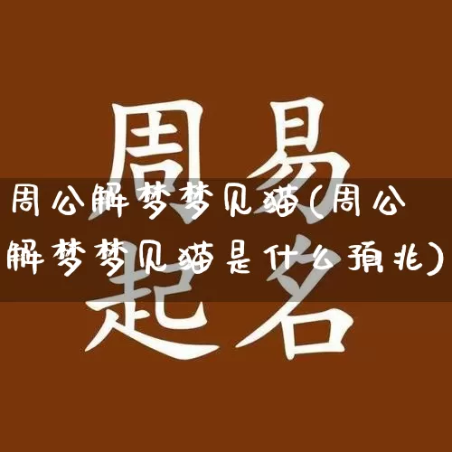 周公解梦梦见猫(周公解梦梦见猫是什么预兆)_生肖星座_第1张_易东行 周公解梦梦见猫(周公解梦梦见猫是什么预兆)_https://www.nbtfsb.com_生肖星座_第1张