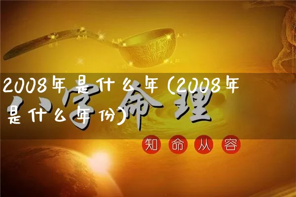 2008年是什么年(2008年是什么年份)_https://www.nbtfsb.com_五行风水_第1张