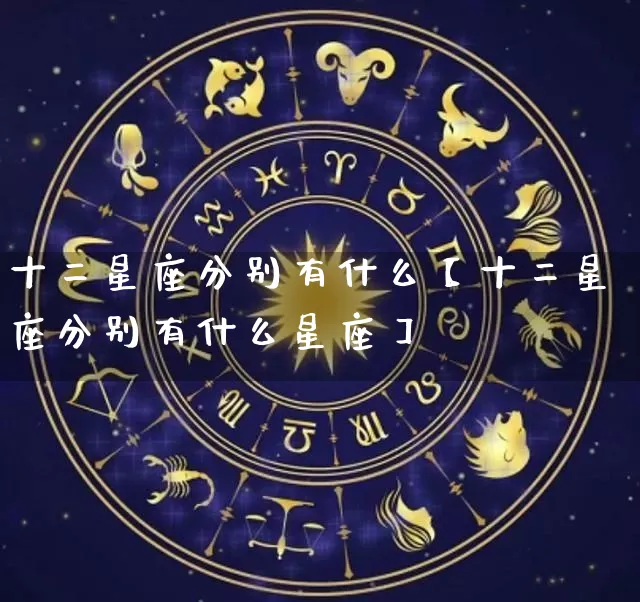 十二星座分别有什么【十二星座分别有什么星座】_https://www.nbtfsb.com_五行风水_第1张
