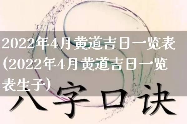 2022年4月黄道吉日一览表(2022年4月黄道吉日一览表生子)_https://www.nbtfsb.com_国学动态_第1张