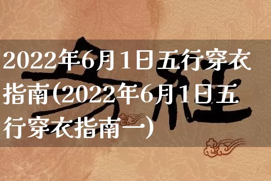 2022年6月1日五行穿衣指南(2022年6月1日五行穿衣指南一)_https://www.nbtfsb.com_易经起名_第1张