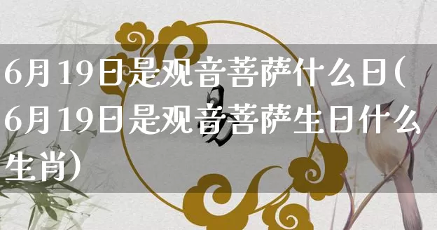 6月19日是观音菩萨什么日(6月19日是观音菩萨生日什么生肖)_https://www.nbtfsb.com_国学动态_第1张