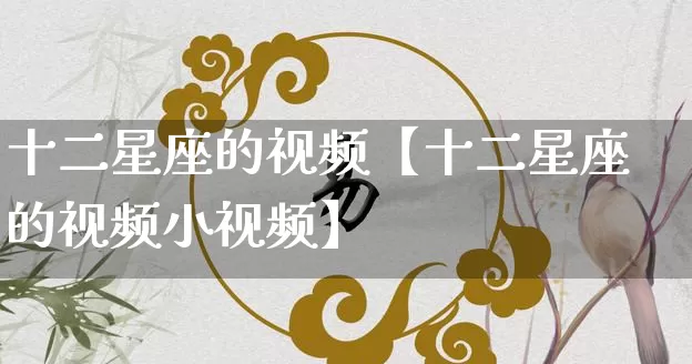 十二星座的视频【十二星座的视频小视频】_https://www.nbtfsb.com_五行风水_第1张
