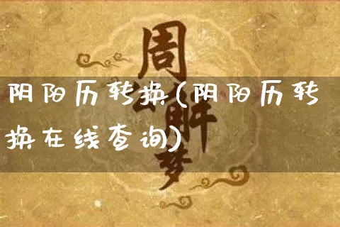 阴阳历转换(阴阳历转换在线查询)_https://www.nbtfsb.com_道源国学_第1张
